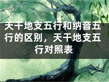 天干地支五行和纳音五行的区别，天干地支五行对照表