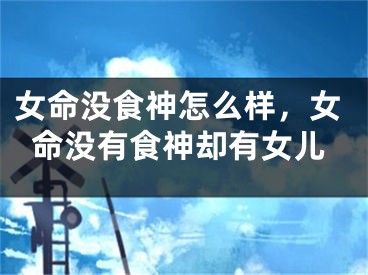 女命没食神怎么样，女命没有食神却有女儿