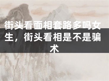 街头看面相套路多吗女生，街头看相是不是骗术