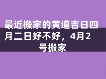 最近搬家的黄道吉日四月二日好不好，4月2号搬家