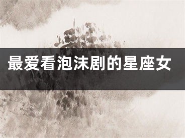 最爱看泡沫剧的星座女