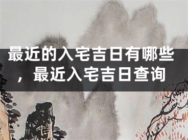 最近的入宅吉日有哪些，最近入宅吉日查询