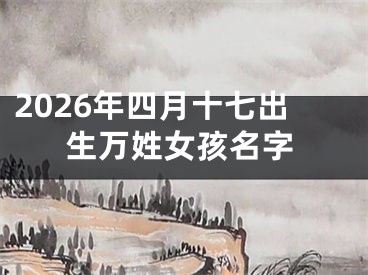 2026年四月十七出生万姓女孩名字