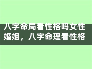 八字命局看性格吗女性婚姻，八字命理看性格