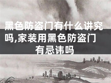 黑色防盗门有什么讲究吗,家装用黑色防盗门有忌讳吗