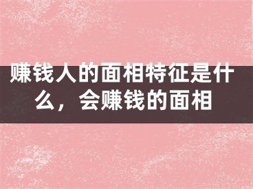 赚钱人的面相特征是什么，会赚钱的面相