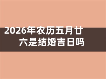 2026年农历五月廿六是结婚吉日吗