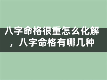 八字命格很重怎么化解，八字命格有哪几种