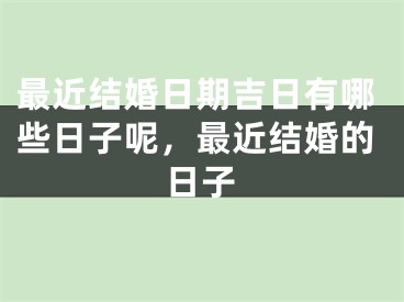 最近结婚日期吉日有哪些日子呢，最近结婚的日子