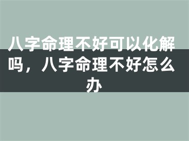八字命理不好可以化解吗，八字命理不好怎么办