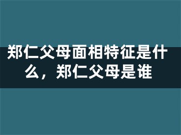 郑仁父母面相特征是什么，郑仁父母是谁
