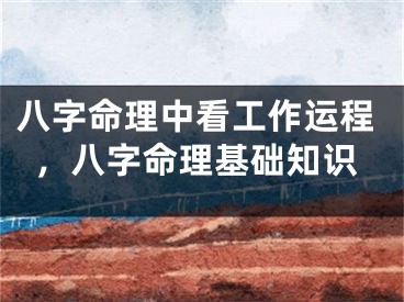 八字命理中看工作运程，八字命理基础知识