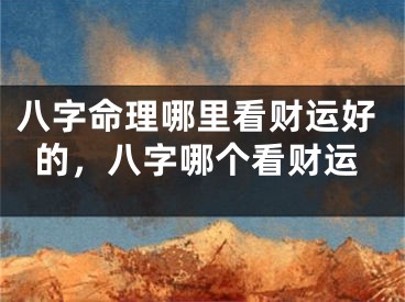 八字命理哪里看财运好的，八字哪个看财运