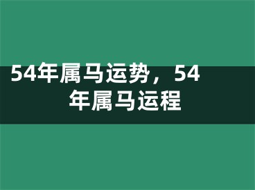54年属马运势，54年属马运程
