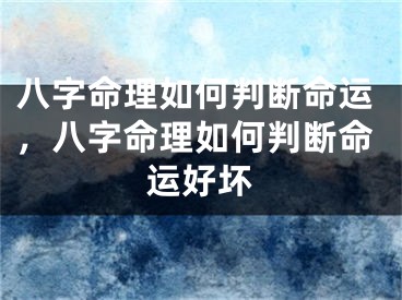 八字命理如何判断命运，八字命理如何判断命运好坏