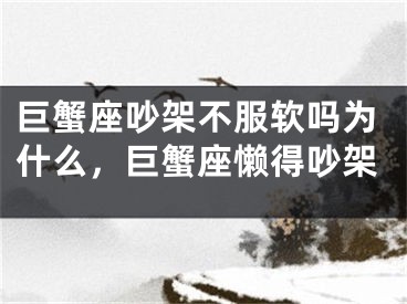 巨蟹座吵架不服软吗为什么,巨蟹座懒得吵架