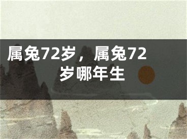 属兔72岁，属兔72岁哪年生