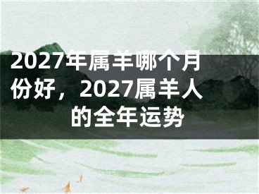 2027年属羊哪个月份好，2027属羊人的全年运势
