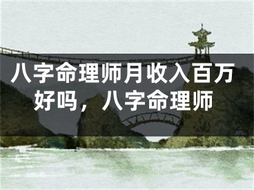 八字命理师月收入百万好吗，八字命理师
