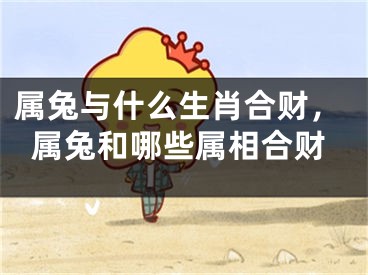 属兔与什么生肖合财，属兔和哪些属相合财