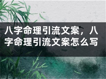 八字命理引流文案，八字命理引流文案怎么写
