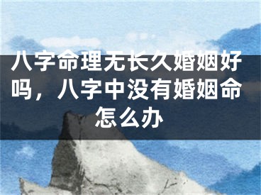 八字命理无长久婚姻好吗，八字中没有婚姻命怎么办