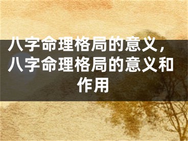 八字命理格局的意义，八字命理格局的意义和作用