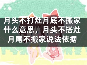 月头不打灶月底不搬家什么意思,月头不搭灶月尾不搬家说法依据