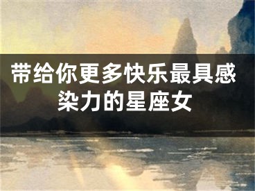 带给你更多快乐最具感染力的星座女