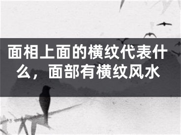面相上面的横纹代表什么，面部有横纹风水