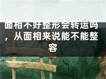 面相不好整形会转运吗,从面相来说能不能整容