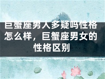 巨蟹座男人多疑吗性格怎么样，巨蟹座男女的性格区别