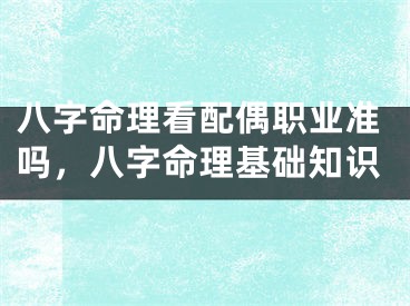 八字命理看配偶职业准吗，八字命理基础知识