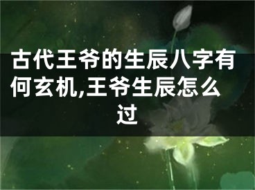 古代王爷的生辰八字有何玄机,王爷生辰怎么过