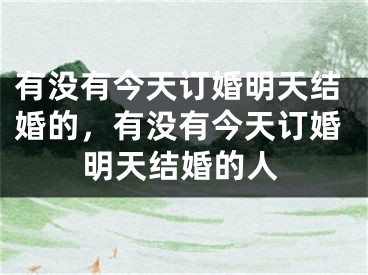 有没有今天订婚明天结婚的，有没有今天订婚明天结婚的人