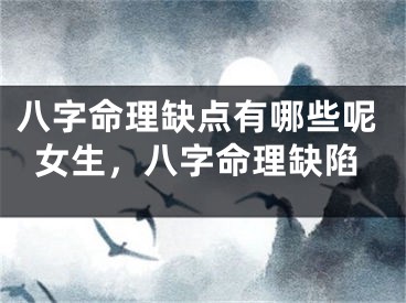 八字命理缺点有哪些呢女生，八字命理缺陷