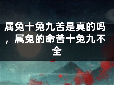 属兔十兔九苦是真的吗，属兔的命苦十兔九不全