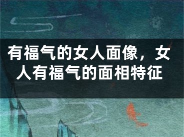 有福气的女人面像，女人有福气的面相特征