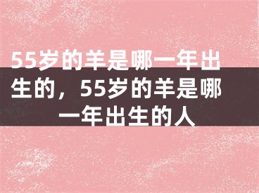 55岁的羊是哪一年出生的，55岁的羊是哪一年出生的人