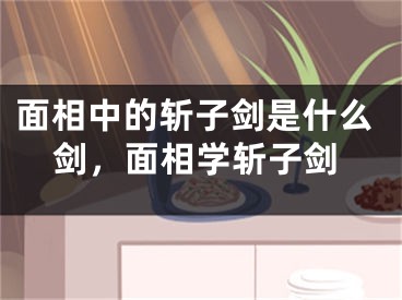 面相中的斩子剑是什么剑，面相学斩子剑