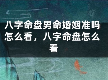 八字命盘男命婚姻准吗怎么看，八字命盘怎么看