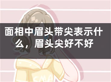 面相中眉头带尖表示什么，眉头尖好不好