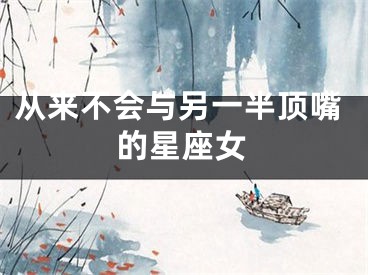 从来不会与另一半顶嘴的星座女