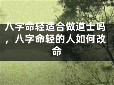 八字命轻适合做道士吗，八字命轻的人如何改命