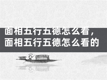 面相五行五德怎么看，面相五行五德怎么看的