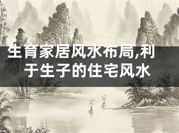 生育家居风水布局,利于生子的住宅风水