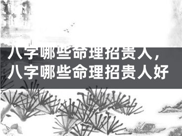 八字哪些命理招贵人,八字哪些命理招贵人好