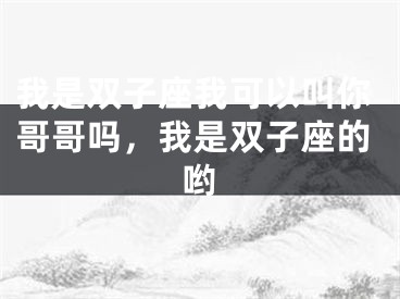 我是双子座我可以叫你哥哥吗，我是双子座的哟