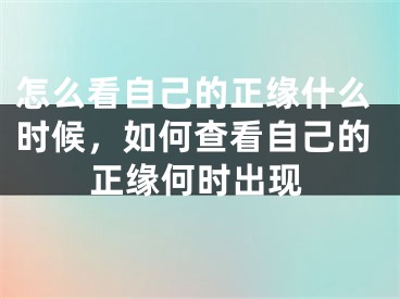 怎么看自己的正缘什么时候，如何查看自己的正缘何时出现
