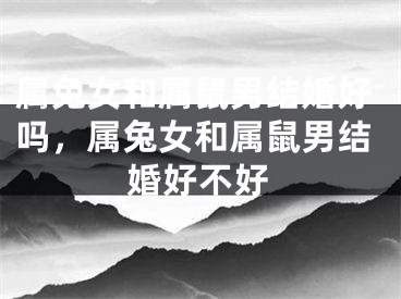 属兔女和属鼠男结婚好吗，属兔女和属鼠男结婚好不好